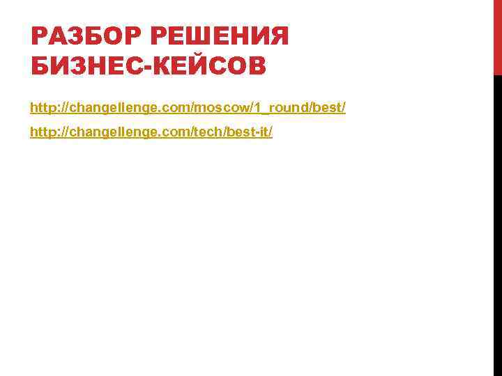 РАЗБОР РЕШЕНИЯ БИЗНЕС-КЕЙСОВ http: //changellenge. com/moscow/1_round/best/ http: //changellenge. com/tech/best-it/ 