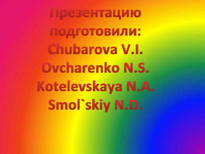 Презентацию подготовили: Chubarova V. I. Ovcharenko N. S. Kotelevskaya N. A. Smol`skiy N. D.