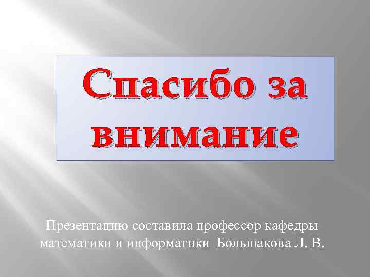 Спасибо за внимание Презентацию составила профессор кафедры математики и информатики Большакова Л. В. 