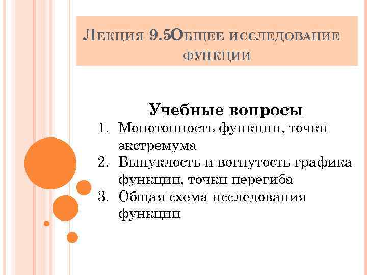 ЛЕКЦИЯ 9. 5. БЩЕЕ ИССЛЕДОВАНИЕ О ФУНКЦИИ Учебные вопросы 1. Монотонность функции, точки экстремума