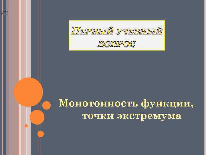 ПЕРВЫЙ УЧЕБНЫЙ ВОПРОС Монотонность функции, точки экстремума 