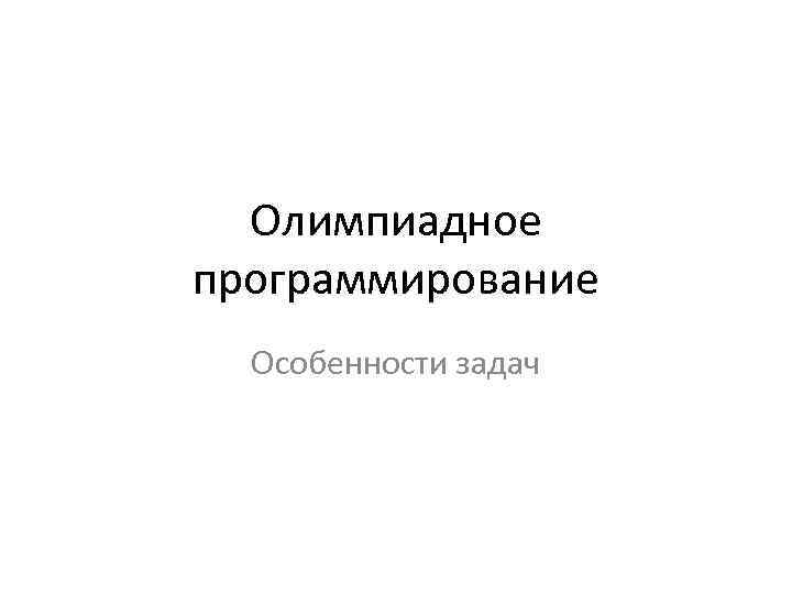 Олимпиадное программирование Особенности задач 