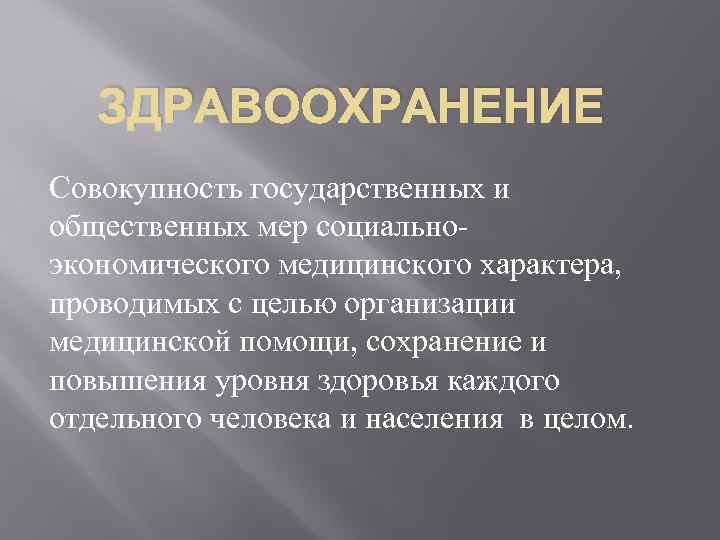 ЗДРАВООХРАНЕНИЕ Совокупность государственных и общественных мер социальноэкономического медицинского характера, проводимых с целью организации медицинской