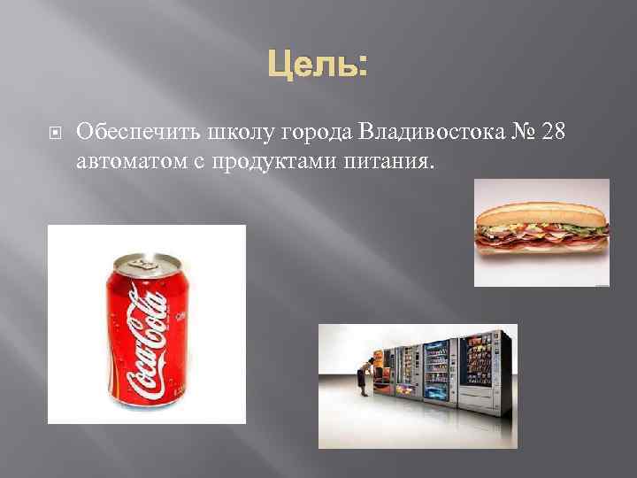 Цель: Обеспечить школу города Владивостока № 28 автоматом с продуктами питания. 