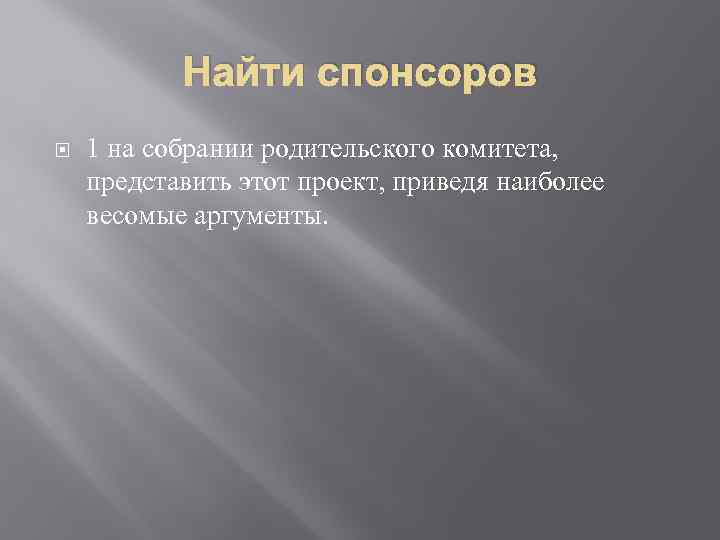 Найти спонсоров 1 на собрании родительского комитета, представить этот проект, приведя наиболее весомые аргументы.