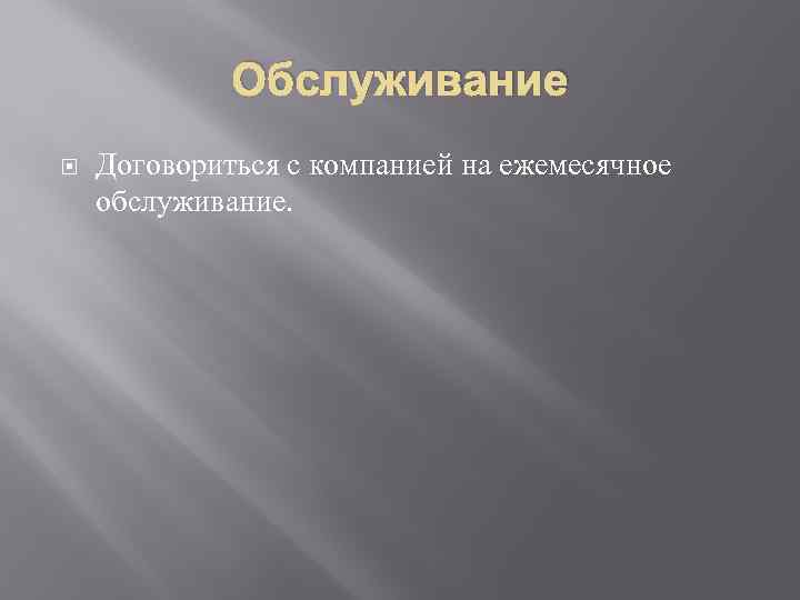 Обслуживание Договориться с компанией на ежемесячное обслуживание. 