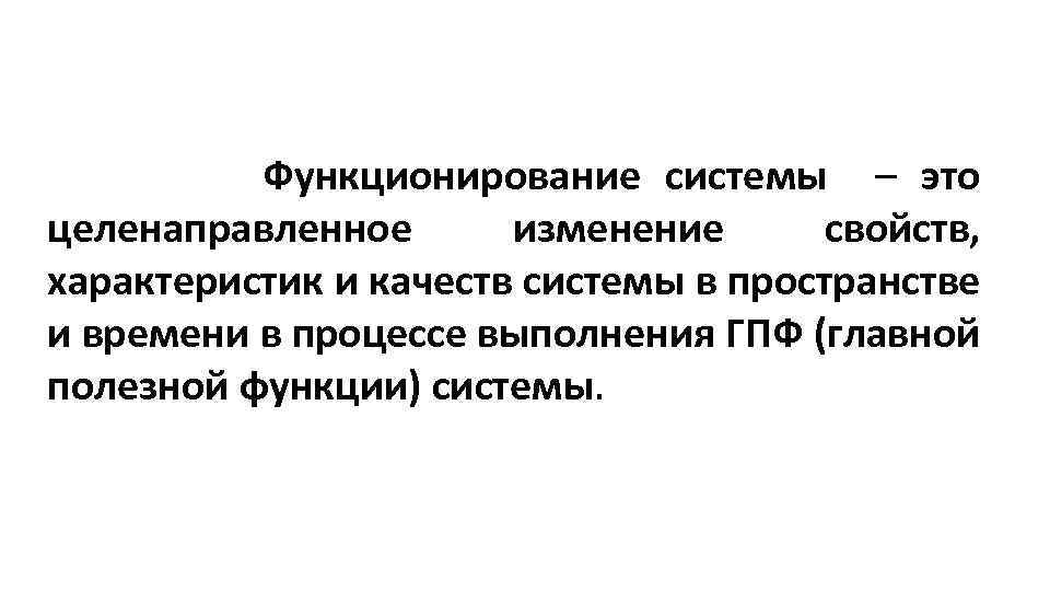  Функционирование системы – это целенаправленное изменение свойств, характеристик и качеств системы в пространстве