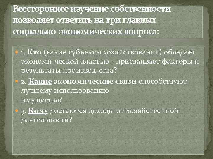 Всестороннее изучение собственности позволяет ответить на три главных социально экономических вопроса: 1. Кто (какие