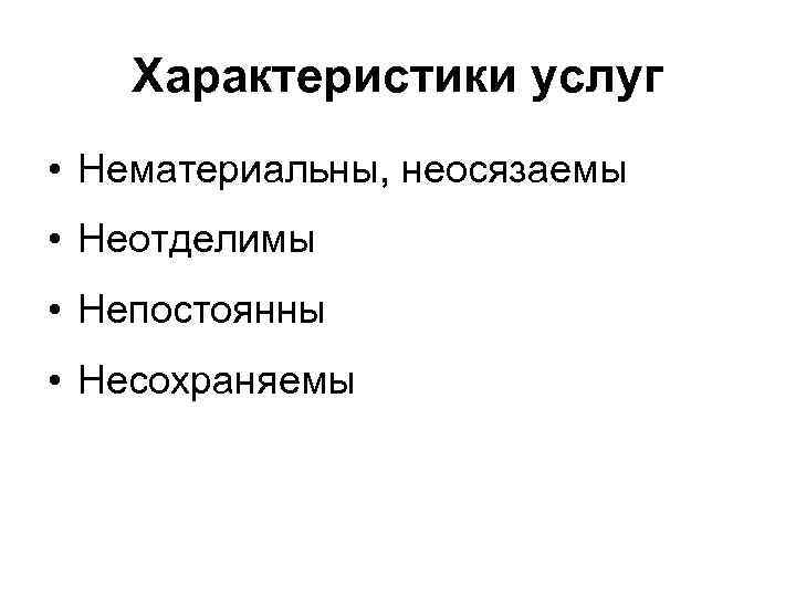 Характеристики услуг • Нематериальны, неосязаемы • Неотделимы • Непостоянны • Несохраняемы 