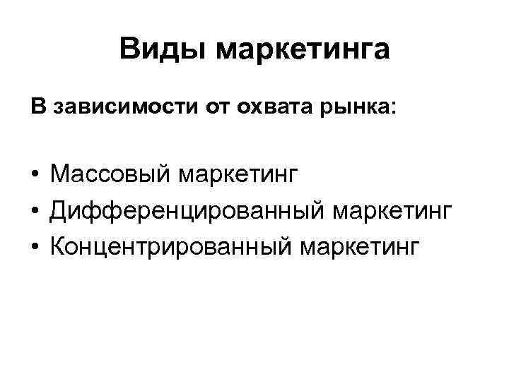 Виды маркетинга В зависимости от охвата рынка: • Массовый маркетинг • Дифференцированный маркетинг •