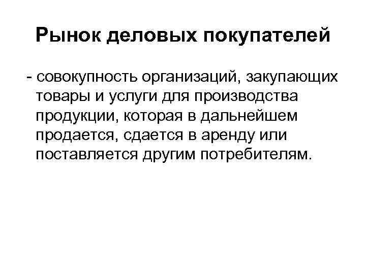 Рынок деловых покупателей - совокупность организаций, закупающих товары и услуги для производства продукции, которая