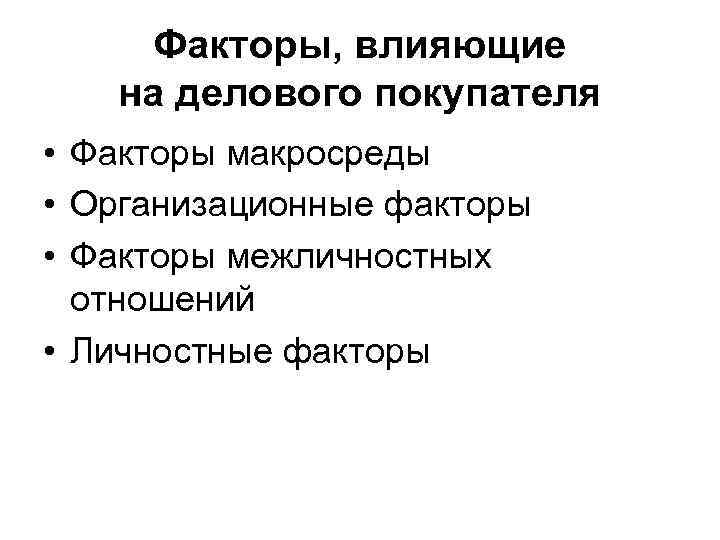 Факторы, влияющие на делового покупателя • Факторы макросреды • Организационные факторы • Факторы межличностных