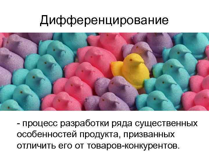 Дифференцирование - процесс разработки ряда существенных особенностей продукта, призванных отличить его от товаров-конкурентов. 