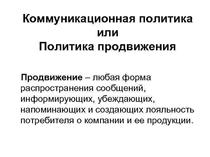 Коммуникационная политика или Политика продвижения Продвижение – любая форма распространения сообщений, информирующих, убеждающих, напоминающих