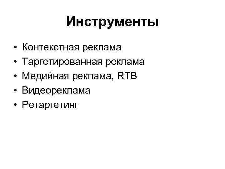 Инструменты • • • Контекстная реклама Таргетированная реклама Медийная реклама, RTB Видеореклама Ретаргетинг 