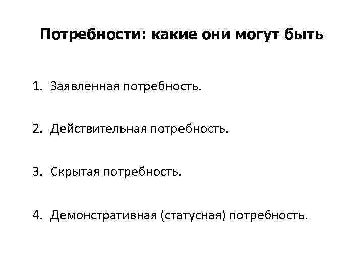 Потребности: какие они могут быть 1. Заявленная потребность. 2. Действительная потребность. 3. Скрытая потребность.