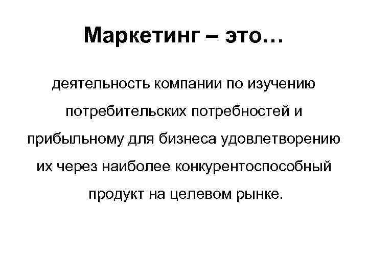 Маркетинг – это… деятельность компании по изучению потребительских потребностей и прибыльному для бизнеса удовлетворению