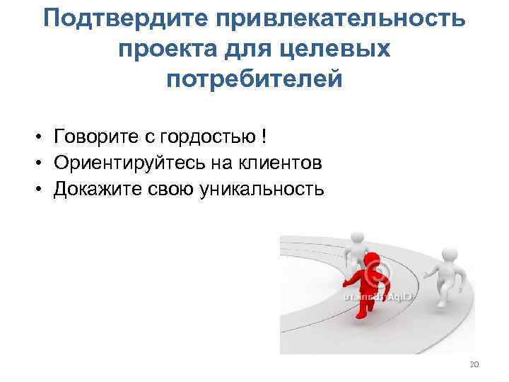 Подтвердите привлекательность проекта для целевых потребителей • Говорите с гордостью ! • Ориентируйтесь на