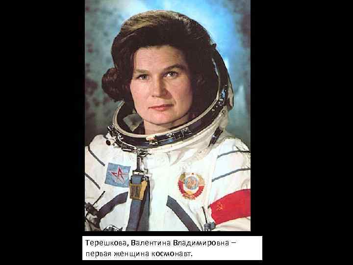 Терешкова, Валентина Владимировна – первая женщина космонавт. 