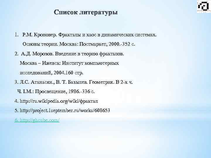 1. Р. М. Кроновер. Фракталы и хаос в динамических системах. Основы теории. Москва: Постмаркет,