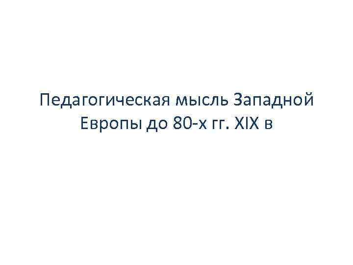 Педагогическая мысль Западной Европы до 80 -х гг. XIX в 