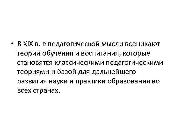  • В XIX в. в педагогической мысли возникают теории обучения и воспитания, которые