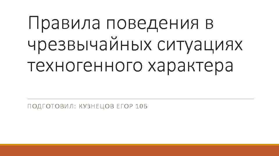 Правила поведения в чрезвычайных ситуациях техногенного характера ПОДГОТОВИЛ: КУЗНЕЦОВ ЕГОР 10 Б 