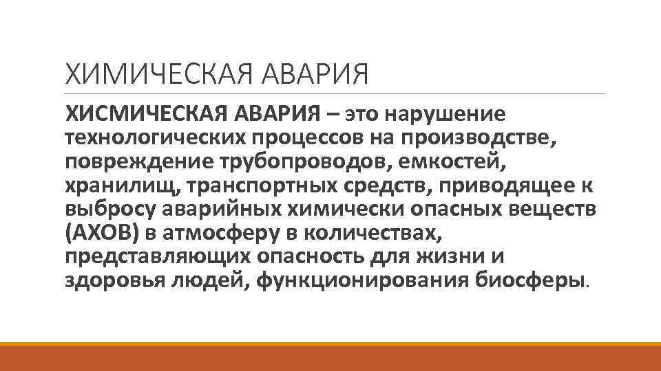 ХИМИЧЕСКАЯ АВАРИЯ ХИСМИЧЕСКАЯ АВАРИЯ – это нарушение технологических процессов на производстве, повреждение трубопроводов, емкостей,