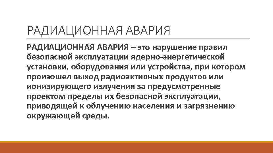 РАДИАЦИОННАЯ АВАРИЯ – это нарушение правил безопасной эксплуатации ядерно-энергетической установки, оборудования или устройства, при