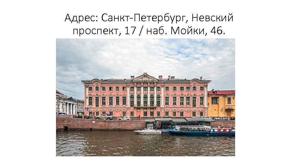 Адрес: Санкт-Петербург, Невский проспект, 17 / наб. Мойки, 46. 