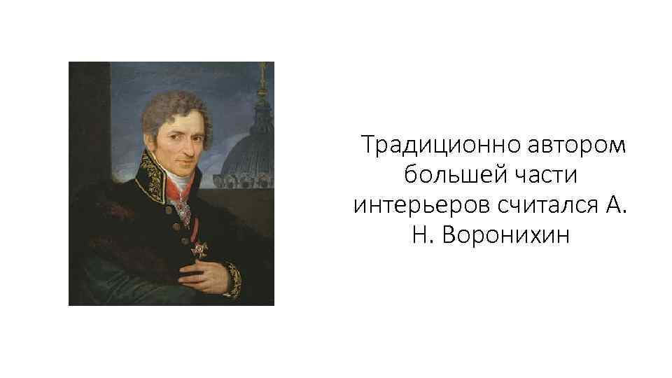 Традиционно автором большей части интерьеров считался А. Н. Воронихин 