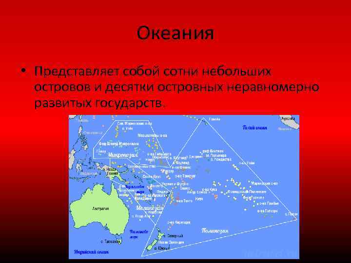 Океания • Представляет собой сотни небольших островов и десятки островных неравномерно развитых государств. 