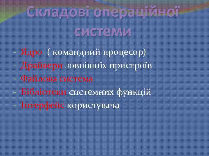 Складові операційної системи - Ядро ( командний процесор) Драйвери зовнішніх пристроїв Файлова система Бібліотеки