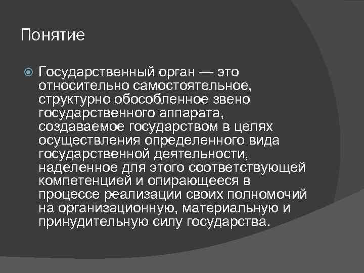 Понятие Государственный орган — это относительно самостоятельное, структурно обособленное звено государственного аппарата, создаваемое государством