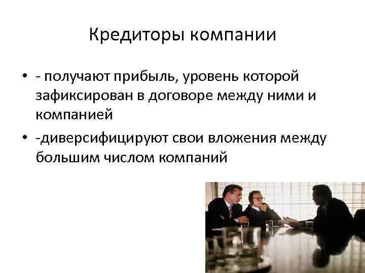 Кредиторы компании • - получают прибыль, уровень которой зафиксирован в договоре между ними и