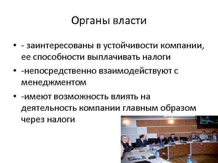 Органы власти • - заинтересованы в устойчивости компании, ее способности выплачивать налоги • -непосредственно