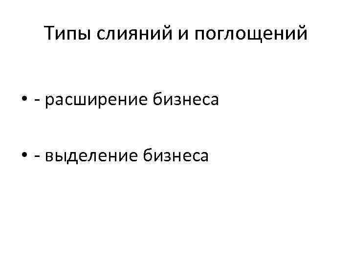 Типы слияний и поглощений • - расширение бизнеса • - выделение бизнеса 