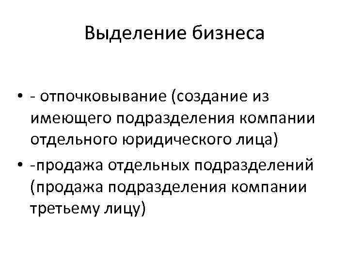 Выделение бизнеса • - отпочковывание (создание из имеющего подразделения компании отдельного юридического лица) •