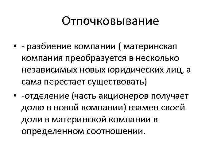 Отпочковывание • - разбиение компании ( материнская компания преобразуется в несколько независимых новых юридических