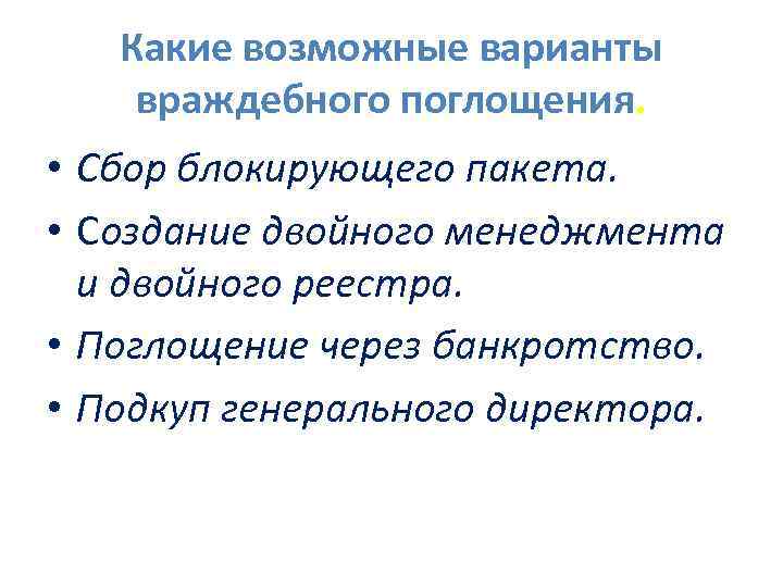 Какие возможные варианты враждебного поглощения. • Сбор блокирующего пакета. • Создание двойного менеджмента и