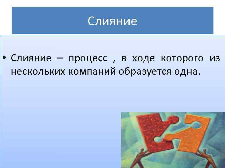 Слияние • Слияние – процесс , в ходе которого из нескольких компаний образуется одна.