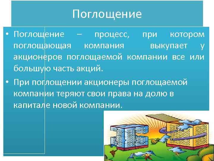 Поглощение • Поглощение – процесс, при котором поглощающая компания выкупает у акционеров поглощаемой компании