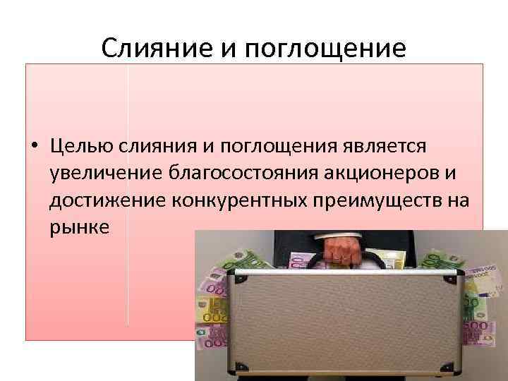 Слияние и поглощение • Целью слияния и поглощения является увеличение благосостояния акционеров и достижение