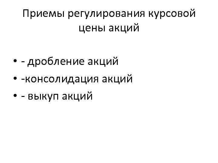 Приемы регулирования курсовой цены акций • - дробление акций • -консолидация акций • -