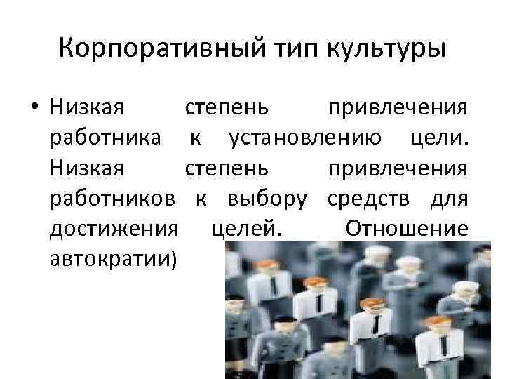 Корпоративный тип культуры • Низкая степень привлечения работника к установлению цели. Низкая степень привлечения