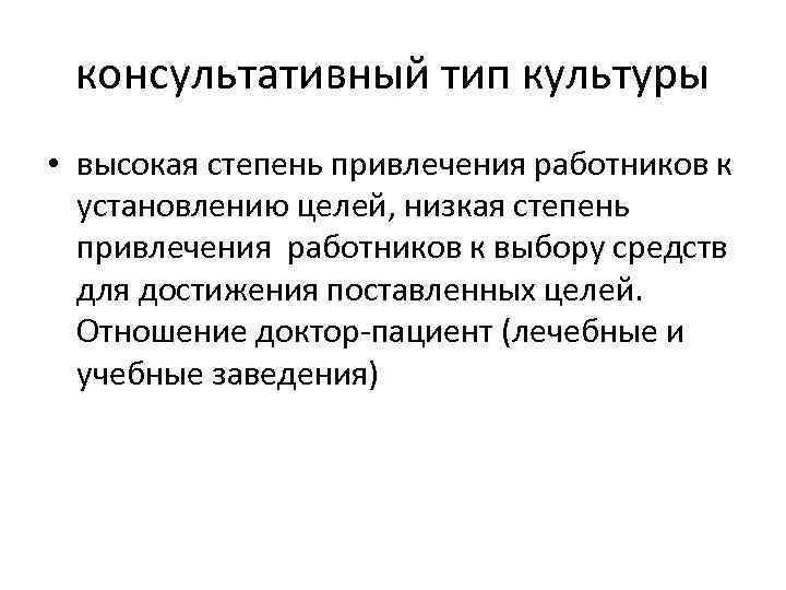 консультативный тип культуры • высокая степень привлечения работников к установлению целей, низкая степень привлечения