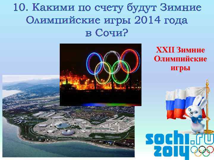 10. Какими по счету будут Зимние Олимпийские игры 2014 года в Сочи? XXII Зимние