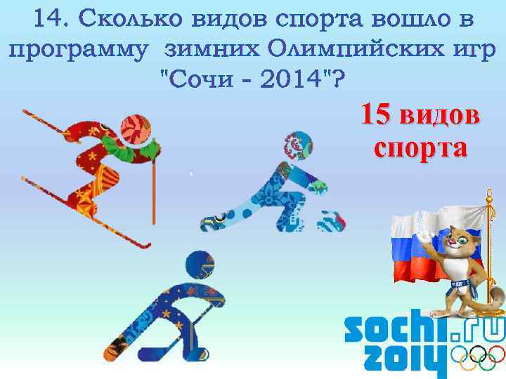 14. Сколько видов спорта вошло в программу зимних Олимпийских игр "Сочи - 2014"? 15