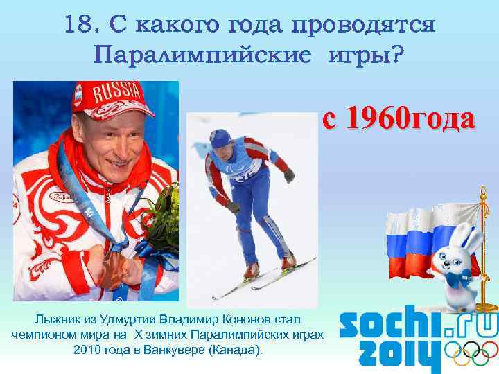 18. С какого года проводятся Паралимпийские игры? с 1960 года Лыжник из Удмуртии Владимир