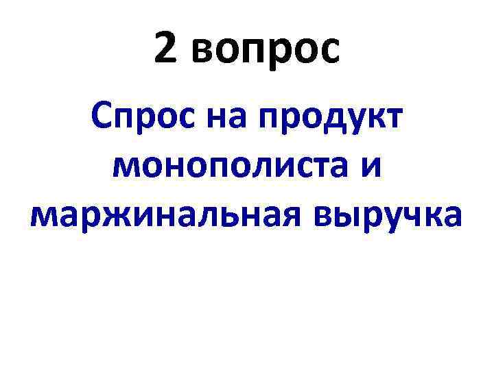 2 вопрос Спрос на продукт монополиста и маржинальная выручка 